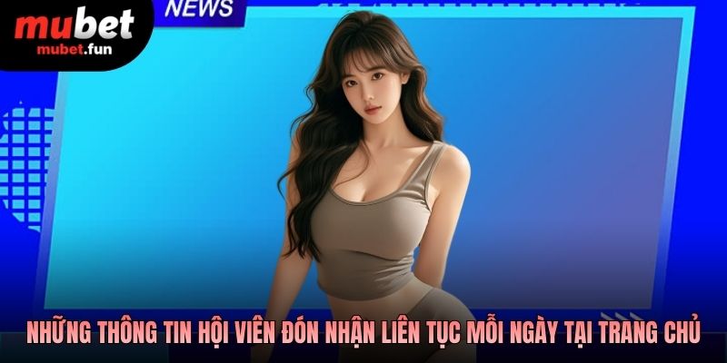 Những thông tin hội viên đón nhận liên tục mỗi ngày tại trang chủ